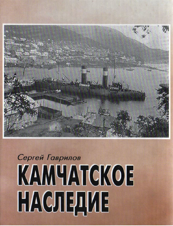 Гаврилов С. В. Камчатское наследие. Исторические очерки Гаврилов С. В. Камчатское наследие. Исторические очерки